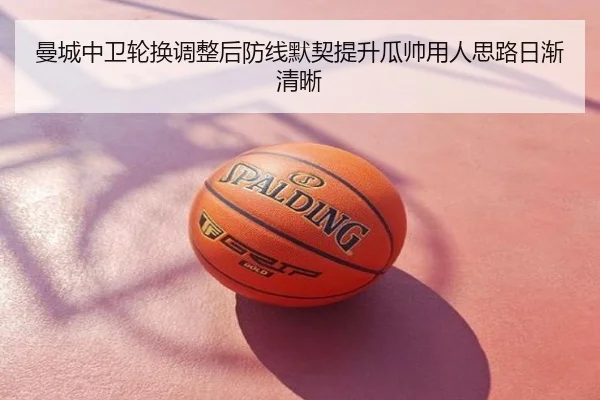 曼城中卫轮换调整后防线默契提升瓜帅用人思路日渐清晰