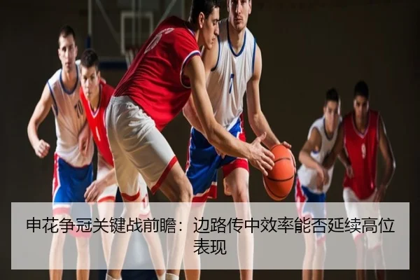 申花争冠关键战前瞻：边路传中效率能否延续高位表现